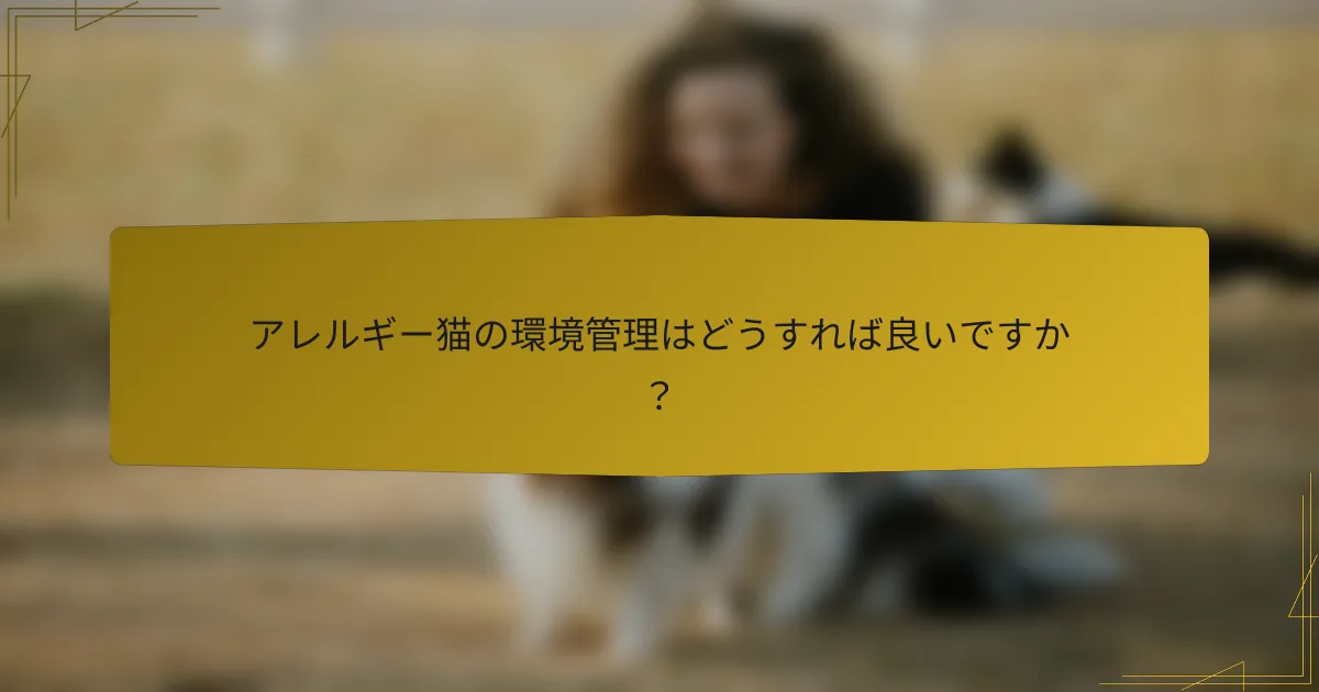 アレルギー猫の環境管理はどうすれば良いですか?