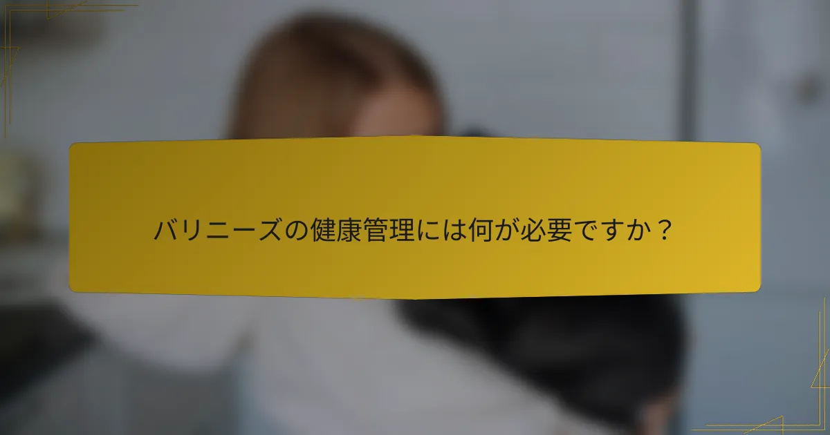 バリニーズの健康管理には何が必要ですか?