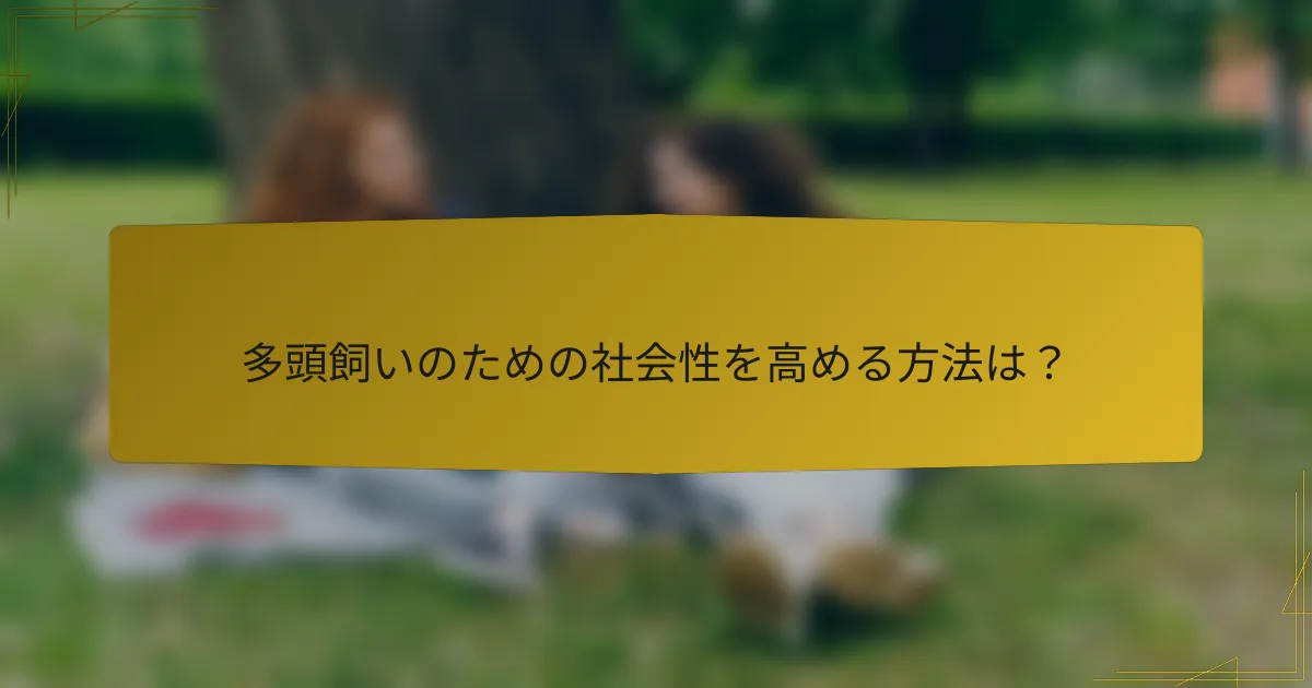 多頭飼いのための社会性を高める方法は?