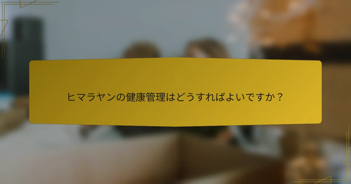 ヒマラヤンの健康管理はどうすればよいですか?