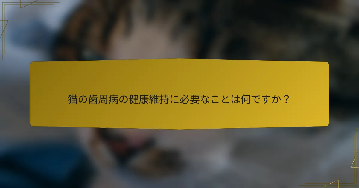 猫の歯周病の健康維持に必要なことは何ですか？