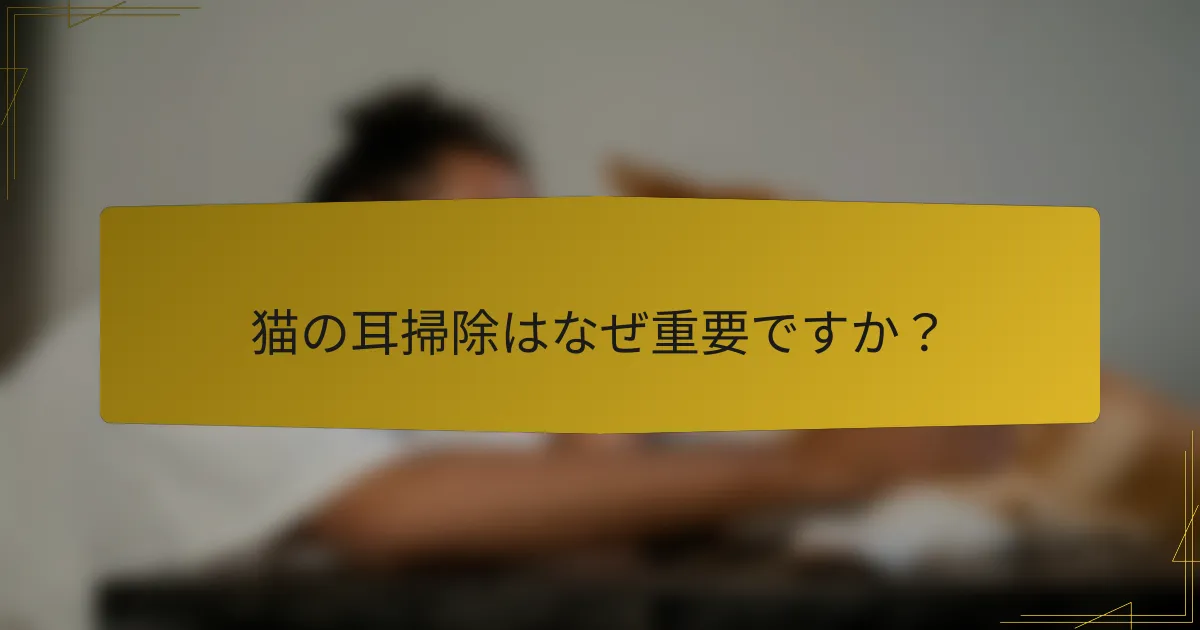猫の耳掃除はなぜ重要ですか?