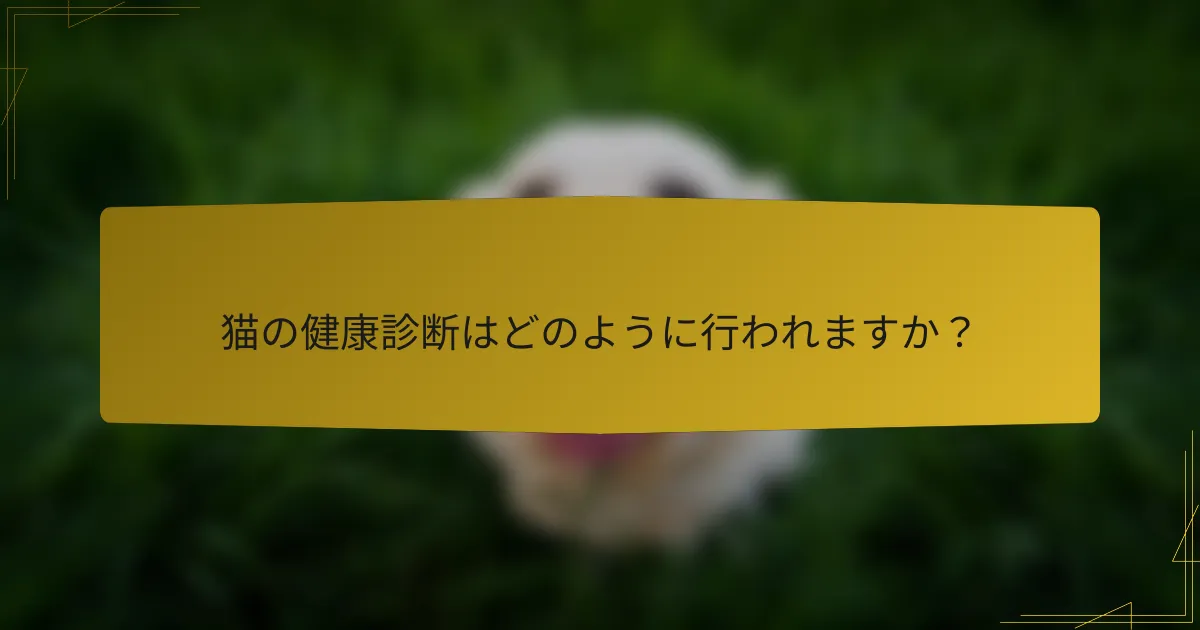 猫の健康診断はどのように行われますか？