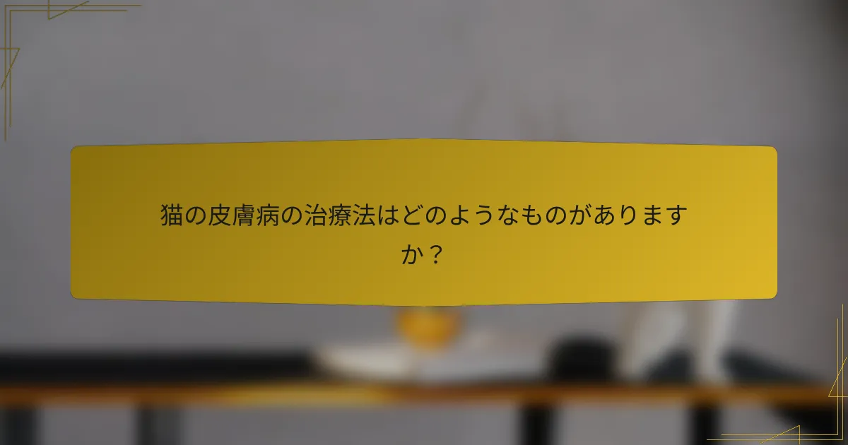 猫の皮膚病の治療法はどのようなものがありますか？
