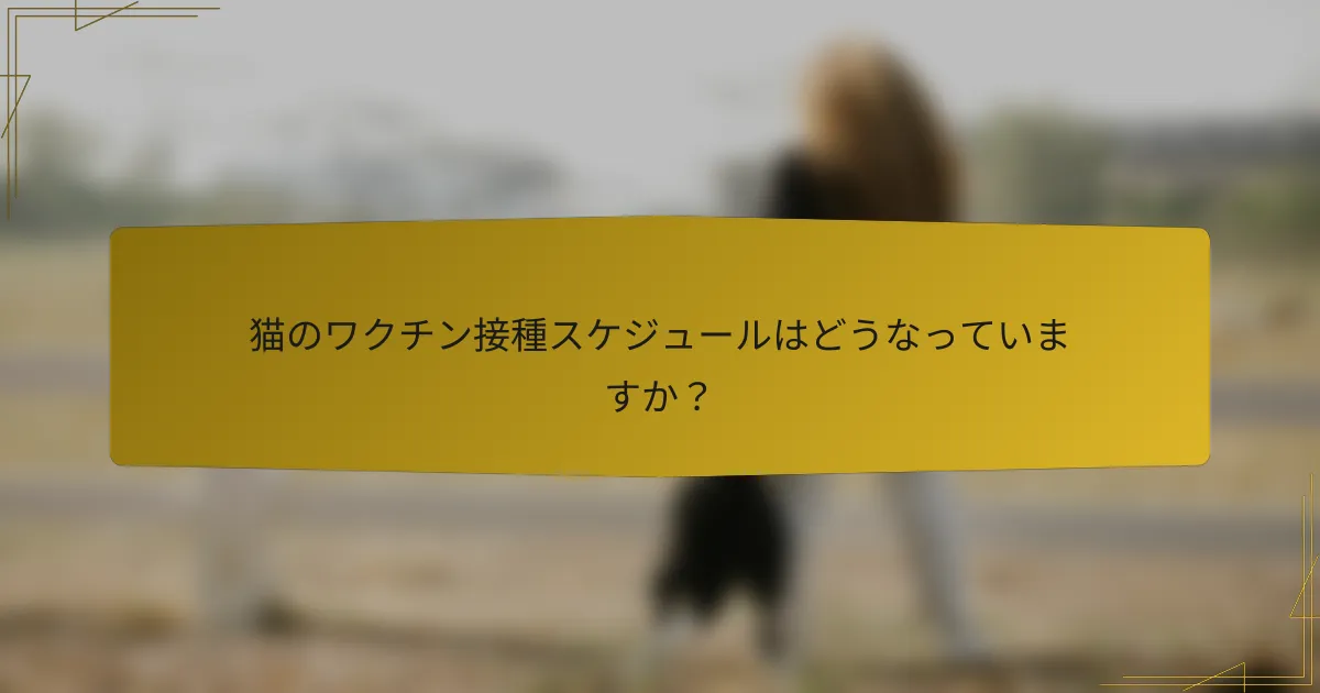猫のワクチン接種スケジュールはどうなっていますか？