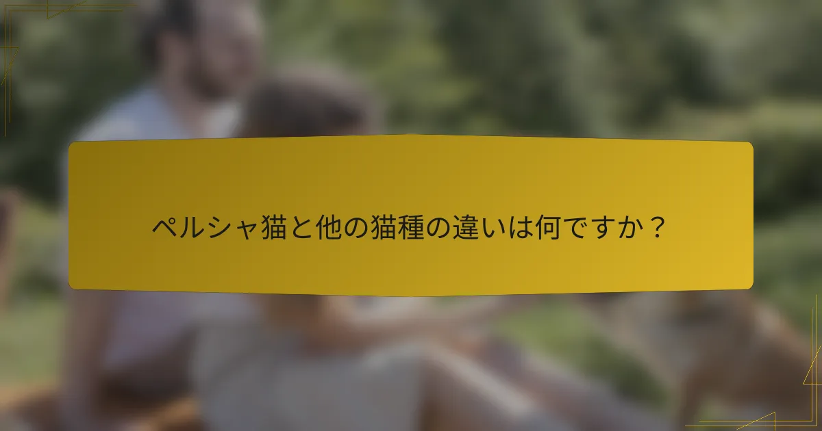 ペルシャ猫と他の猫種の違いは何ですか?