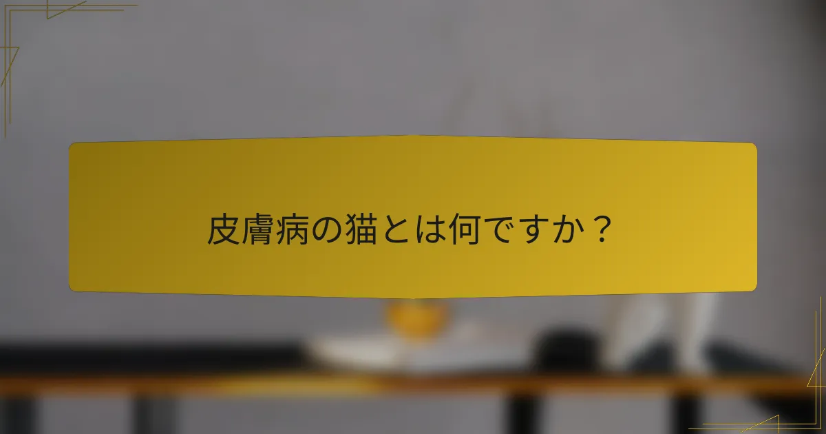 皮膚病の猫とは何ですか？