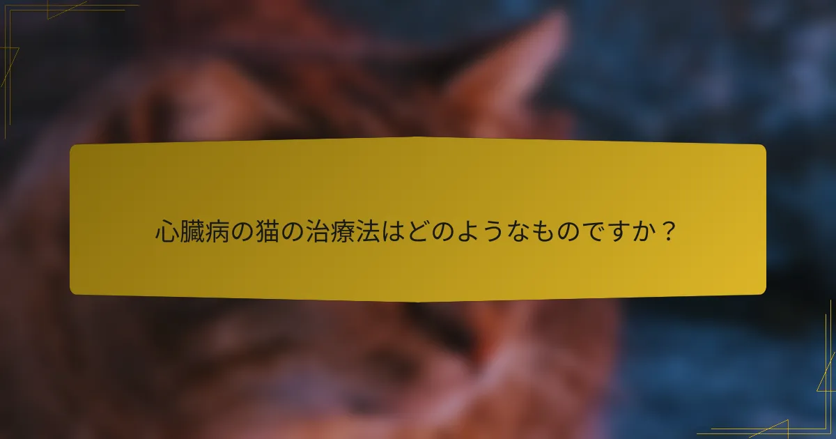 心臓病の猫の治療法はどのようなものですか？