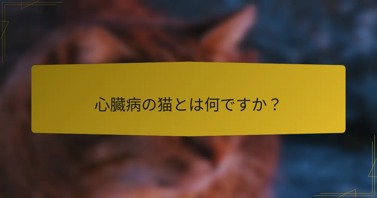 心臓病の猫とは何ですか？